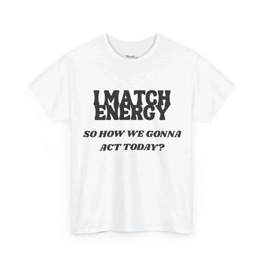 White I Match Energy - So How We Gonna Act Today Statement Tee